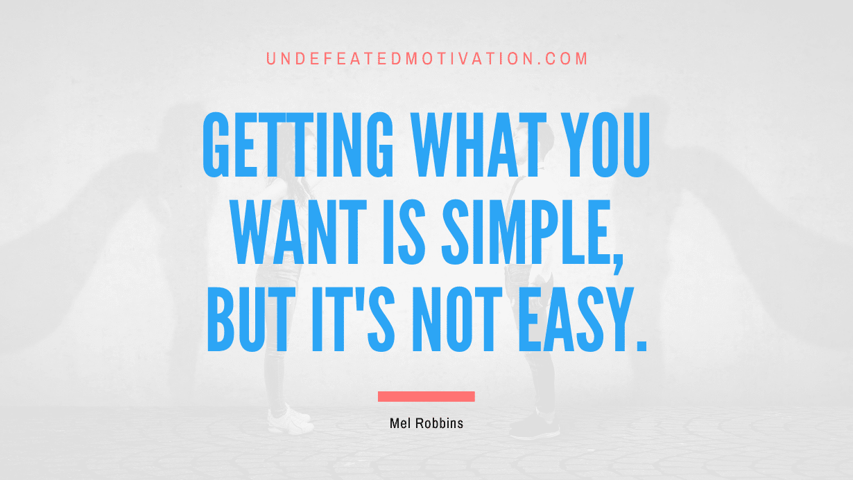 "Getting what you want is simple, but it's not easy." -Mel Robbins -Undefeated Motivation