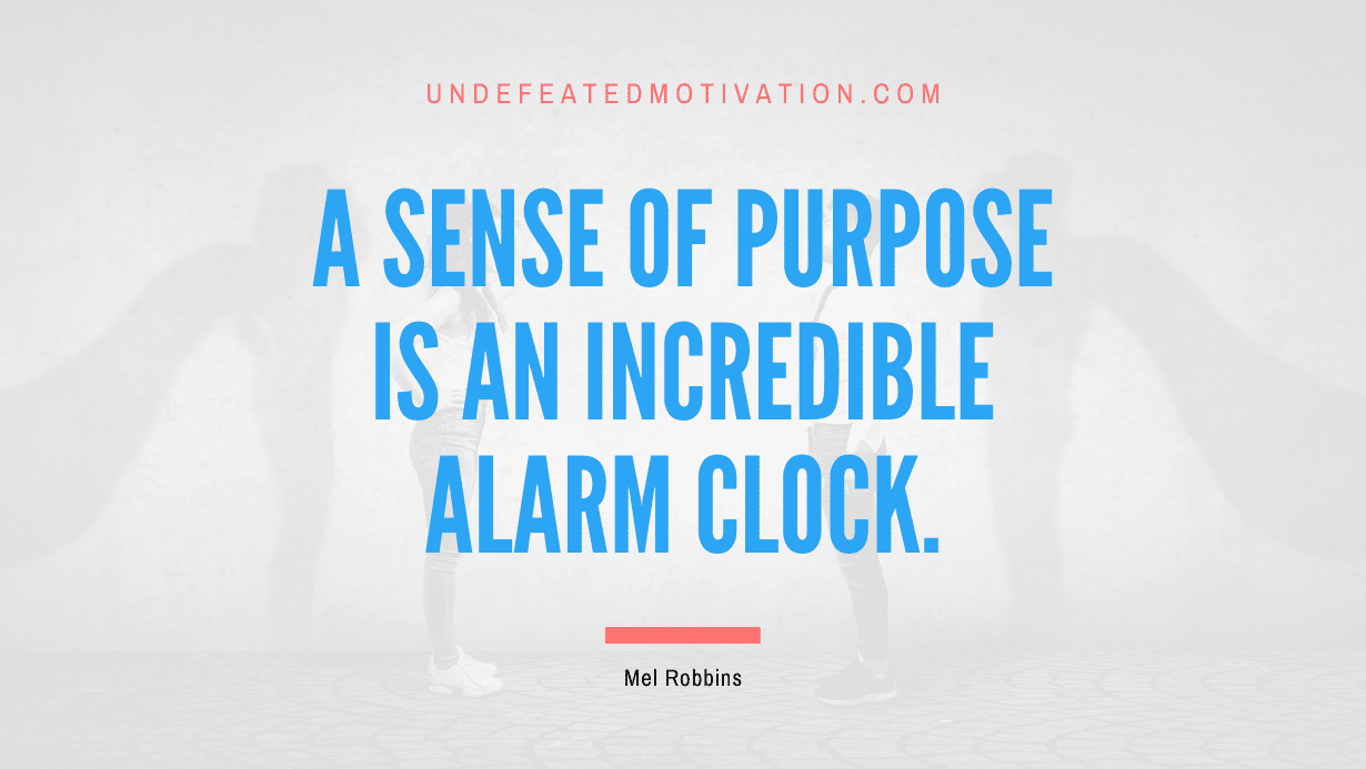 "A sense of purpose is an incredible alarm clock." -Mel Robbins -Undefeated Motivation