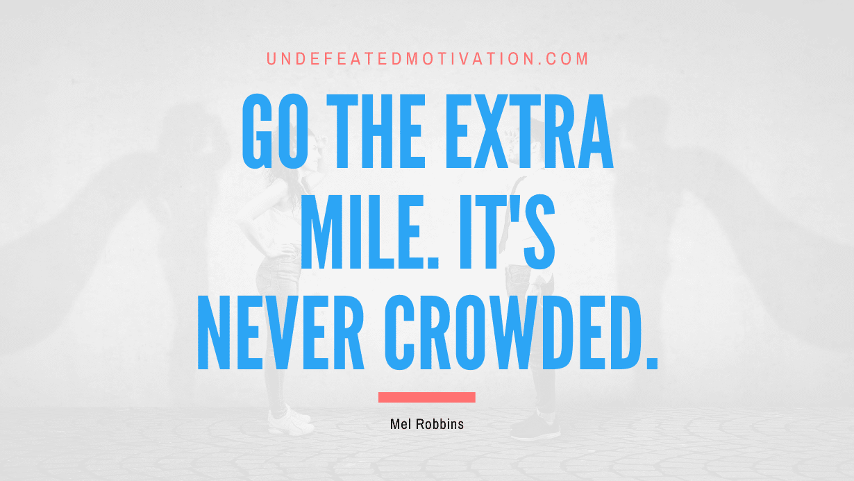 "Go the extra mile. It's never crowded." -Mel Robbins -Undefeated Motivation