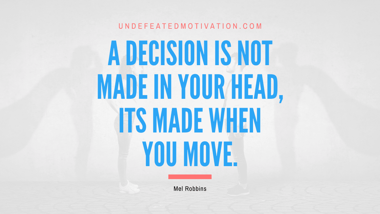 "A decision is not made in your head, its made when you move." -Mel Robbins -Undefeated Motivation