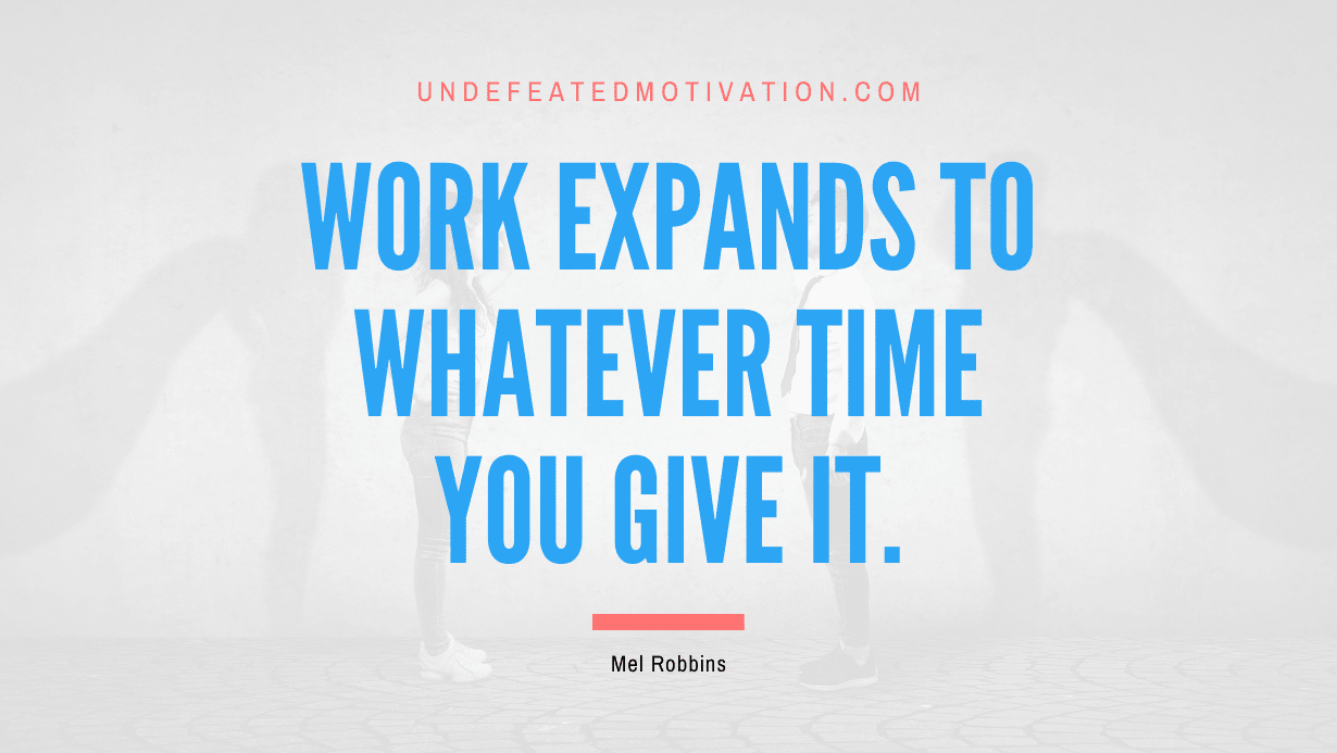 "Work expands to whatever time you give it." -Mel Robbins -Undefeated Motivation