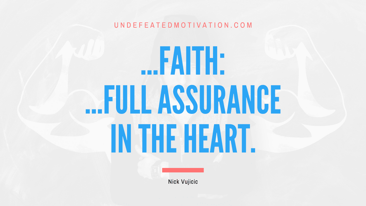 “…FAITH: …Full Assurance In The Heart.” -Nick Vujicic