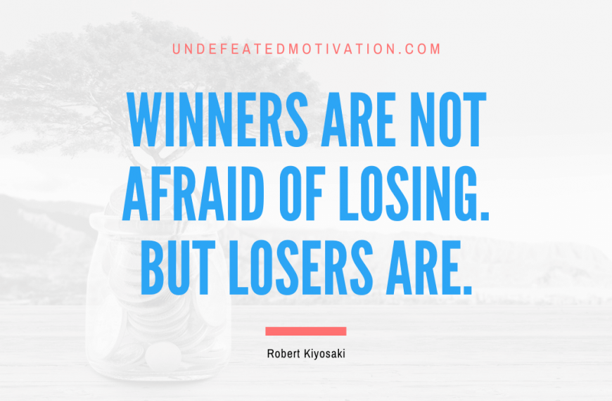 “Winners are not afraid of losing. But losers are.” -Robert Kiyosaki