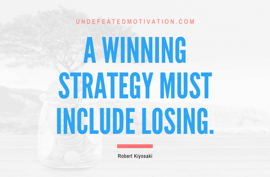 “A winning strategy must include losing.” -Robert Kiyosaki