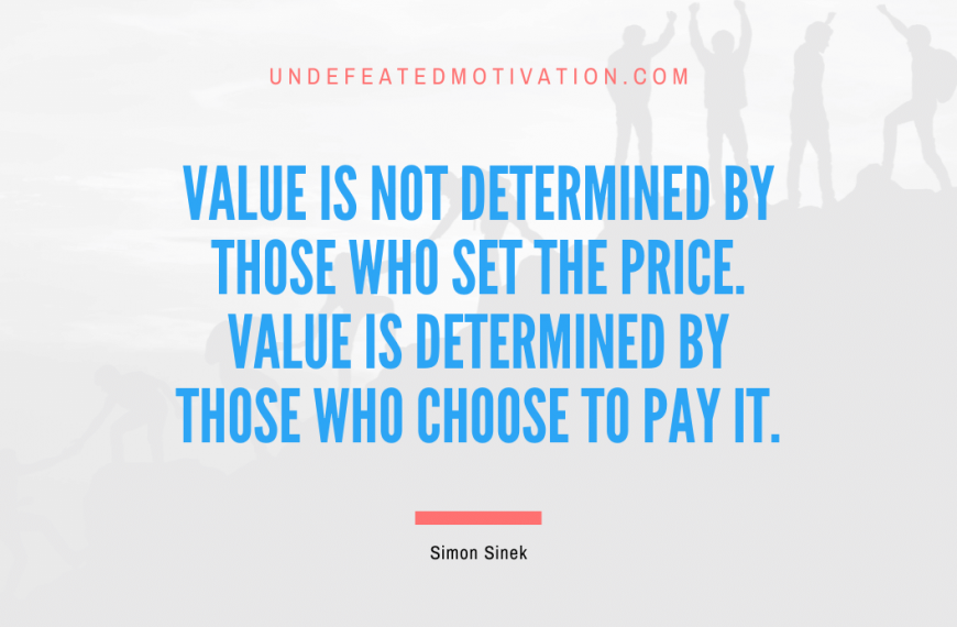“Value is not determined by those who set the price. Value is determined by those who choose to pay it.” -Simon Sinek