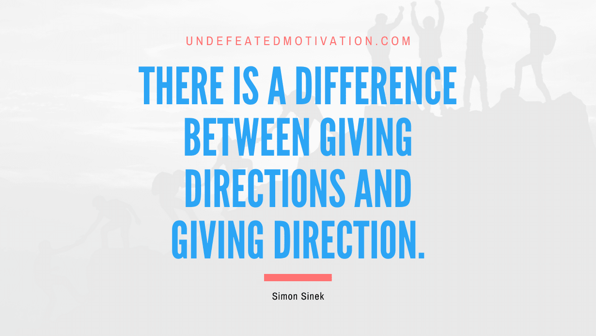 "There is a difference between giving directions and giving direction." -Simon Sinek -Undefeated Motivation