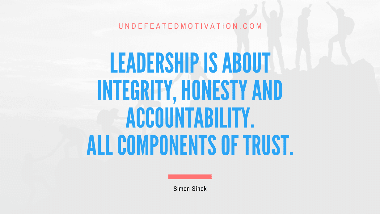 "Leadership is about integrity, honesty and accountability. All components of trust." -Simon Sinek -Undefeated Motivation
