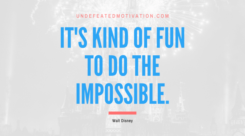 "It's kind of fun to do the impossible." -Walt Disney -Undefeated Motivation