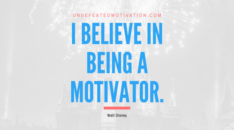 "I believe in being a motivator." -Walt Disney -Undefeated Motivation