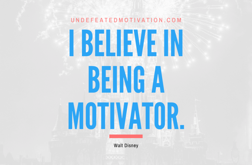 “I believe in being a motivator.” -Walt Disney