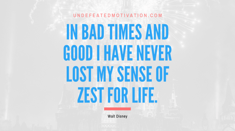 "In bad times and good I have never lost my sense of zest for life." -Walt Disney -Undefeated Motivation