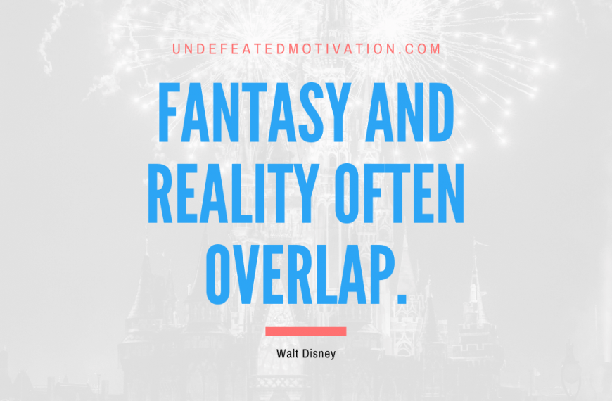 “Fantasy and reality often overlap.” -Walt Disney