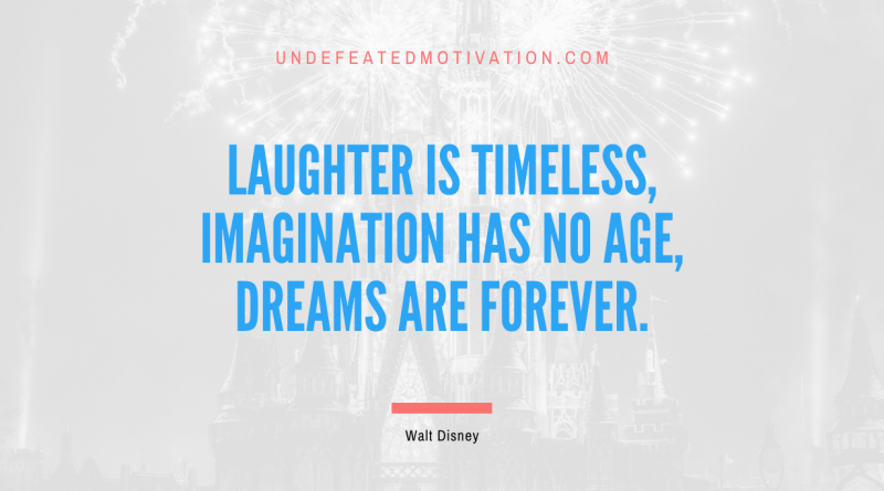 "Laughter is timeless, imagination has no age, dreams are forever." -Walt Disney -Undefeated Motivation
