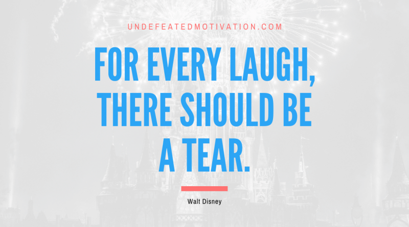 "For every laugh, there should be a tear." -Walt Disney -Undefeated Motivation