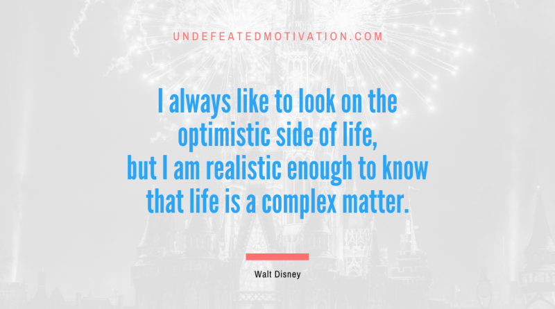 "I always like to look on the optimistic side of life, but I am realistic enough to know that life is a complex matter." -Walt Disney -Undefeated Motivation