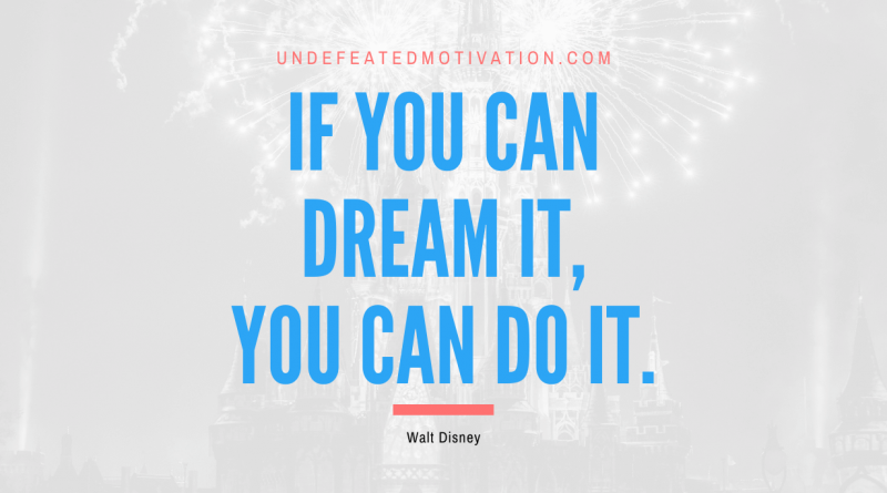 "If you can dream it, you can do it." -Walt Disney -Undefeated Motivation