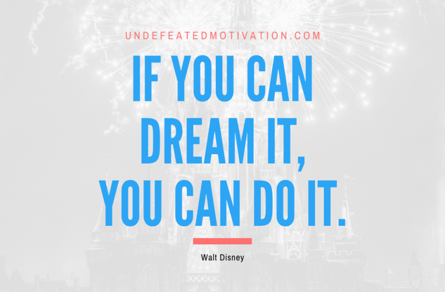 “If you can dream it, you can do it.” -Walt Disney