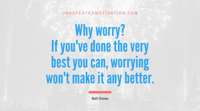"Why worry? If you've done the very best you can, worrying won't make it any better." -Walt Disney -Undefeated Motivation