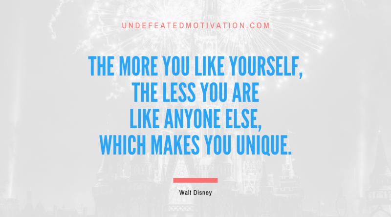 "The more you like yourself, the less you are like anyone else, which makes you unique." -Walt Disney -Undefeated Motivation