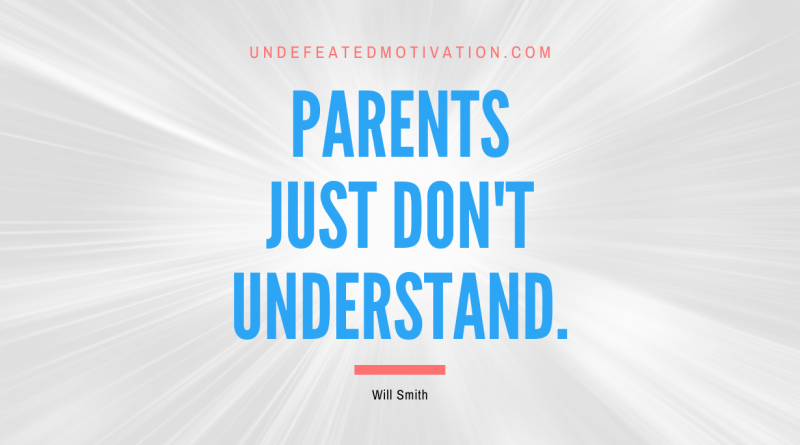 "Parents just don't understand." -Will Smith -Undefeated Motivation