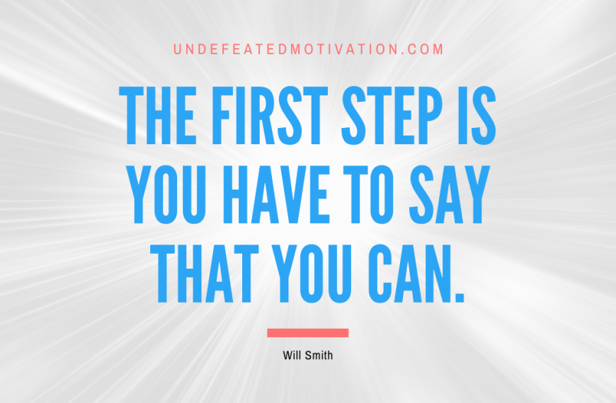 “The first step is you have to say that you can.” -Will Smith