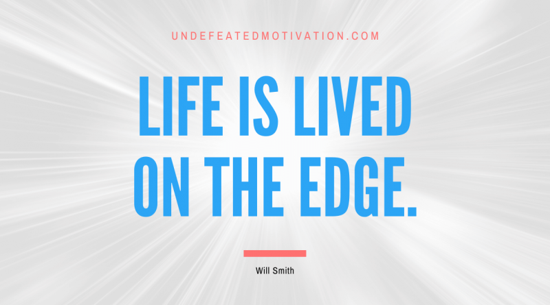 "Life is lived on the edge." -Will Smith -Undefeated Motivation