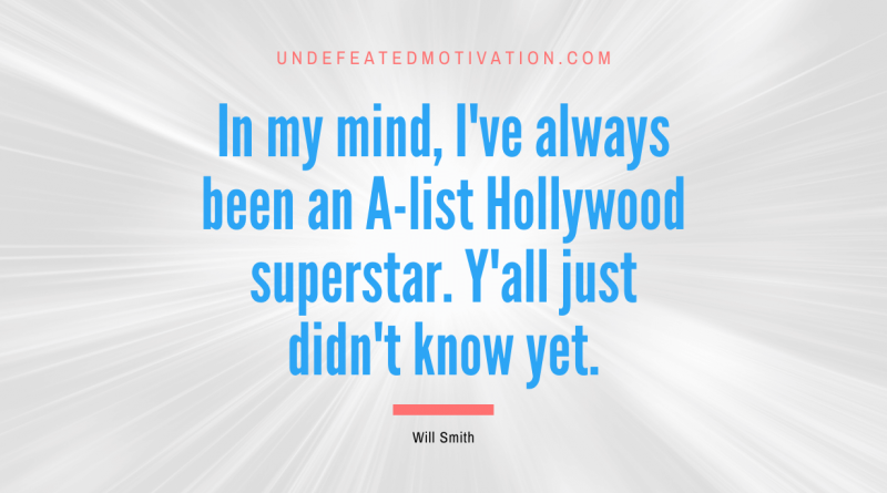 "In my mind, I've always been an A-list Hollywood superstar. Y'all just didn't know yet." -Will Smith -Undefeated Motivation