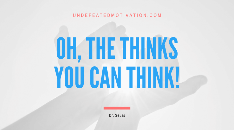"Oh, the thinks you can think!" -Dr. Seuss -Undefeated Motivation