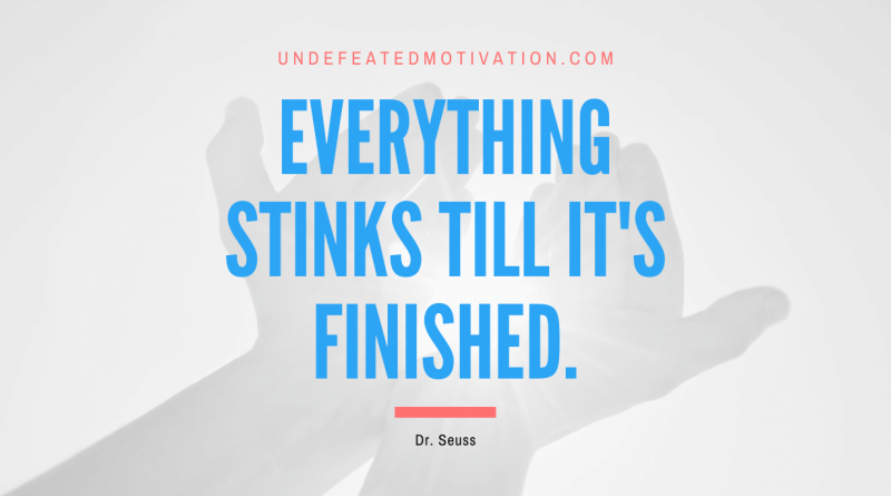 "Everything stinks till it's finished." -Dr. Seuss -Undefeated Motivation