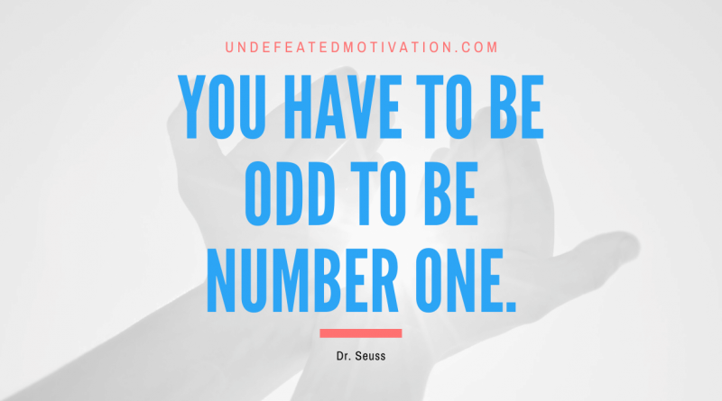 "You have to be odd to be number one." -Dr. Seuss -Undefeated Motivation