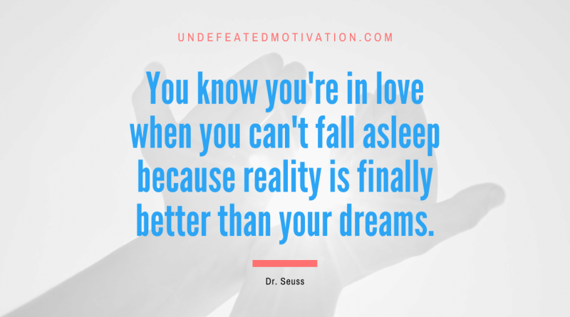 "You know you're in love when you can't fall asleep because reality is finally better than your dreams." -Dr. Seuss -Undefeated Motivation