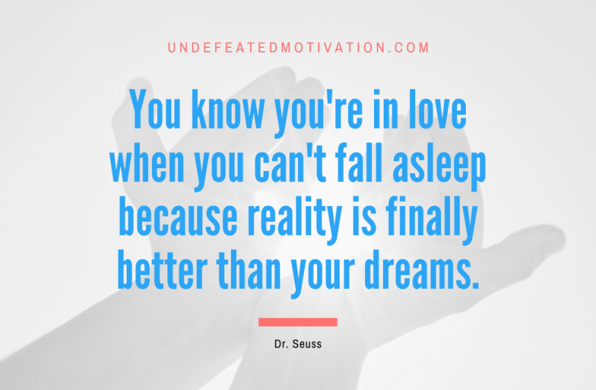 “You know you’re in love when you can’t fall asleep because reality is finally better than your dreams.” -Dr. Seuss
