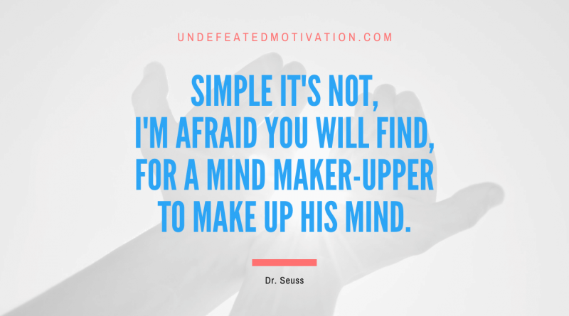 "Simple it's not, I'm afraid you will find, for a mind maker-upper to make up his mind." -Dr. Seuss -Undefeated Motivation