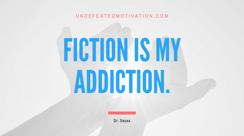 "Fiction Is My Addiction." -Dr. Seuss -Undefeated Motivation