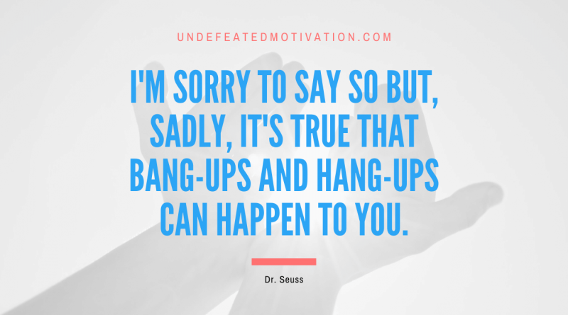 "I'm sorry to say so but, sadly, it's true that Bang-ups and Hang-ups can happen to you." -Dr. Seuss -Undefeated Motivation