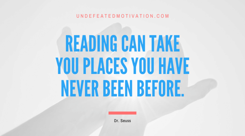 "Reading can take you places you have never been before." -Dr. Seuss -Undefeated Motivation