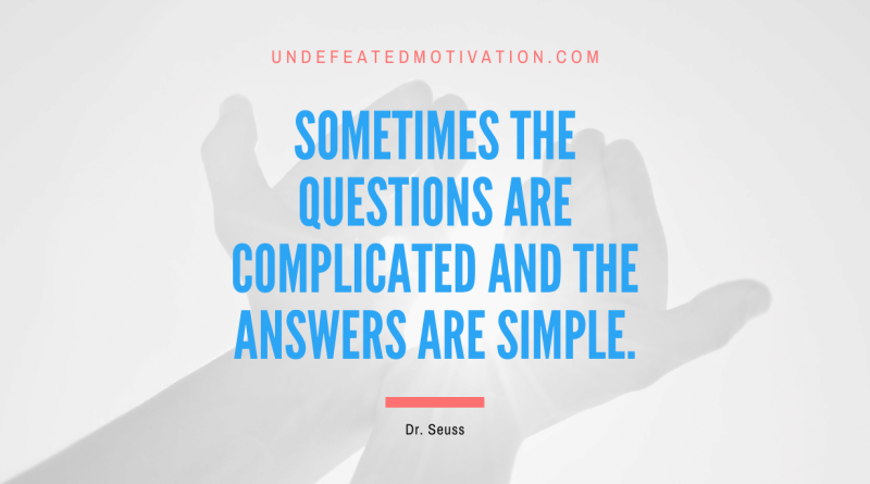 "Sometimes the questions are complicated and the answers are simple." -Dr. Seuss -Undefeated Motivation