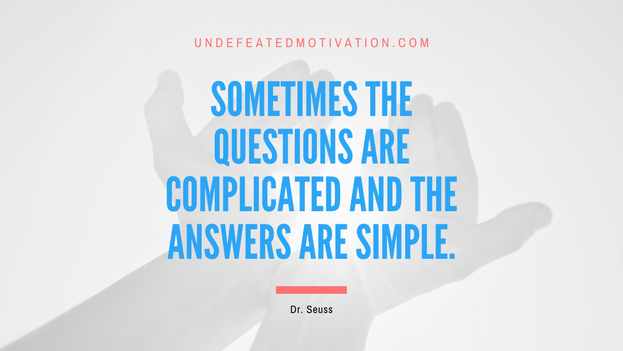 “Sometimes the questions are complicated and the answers are simple.” -Dr. Seuss