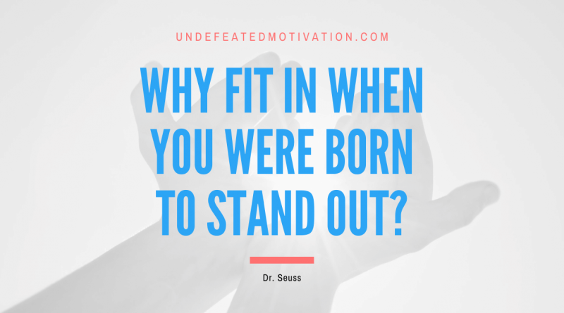 "Why fit in when you were born to stand out?" -Dr. Seuss -Undefeated Motivation