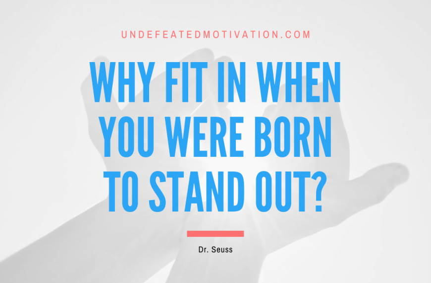 “Why fit in when you were born to stand out?” -Dr. Seuss