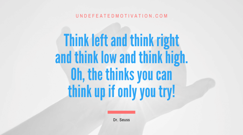"Think left and think right and think low and think high. Oh, the thinks you can think up if only you try!" -Dr. Seuss -Undefeated Motivation