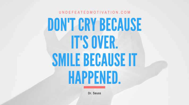 "Don't cry because it's over. Smile because it happened." -Dr. Seuss -Undefeated Motivation