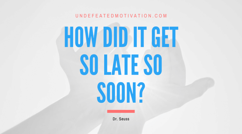 "How did it get so late so soon?" -Dr. Seuss -Undefeated Motivation