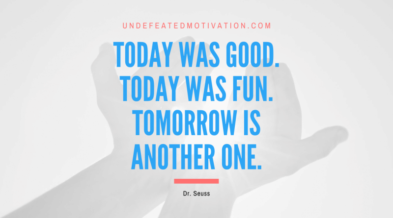 "Today was good. Today was fun. Tomorrow is another one." -Dr. Seuss -Undefeated Motivation