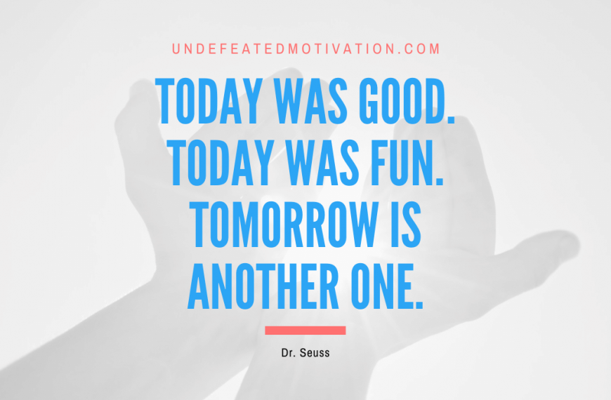 “Today was good. Today was fun. Tomorrow is another one.” -Dr. Seuss