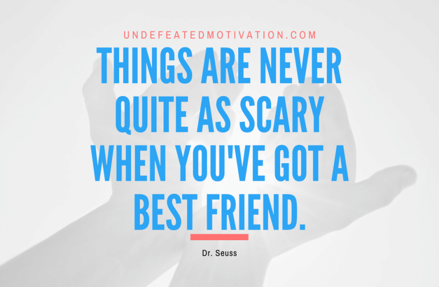 “Things are never quite as scary when you’ve got a best friend.” -Dr. Seuss