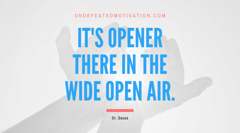 "It's opener there in the wide open air." -Dr. Seuss -Undefeated Motivation