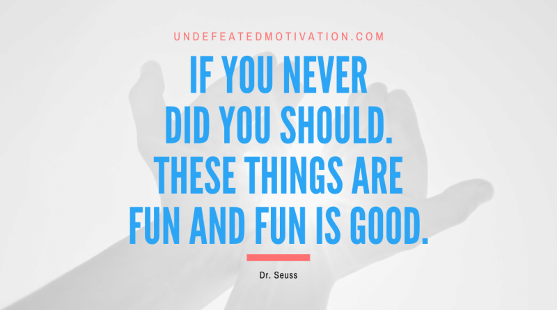"If you never did you should. These things are fun and fun is good." -Dr. Seuss -Undefeated Motivation