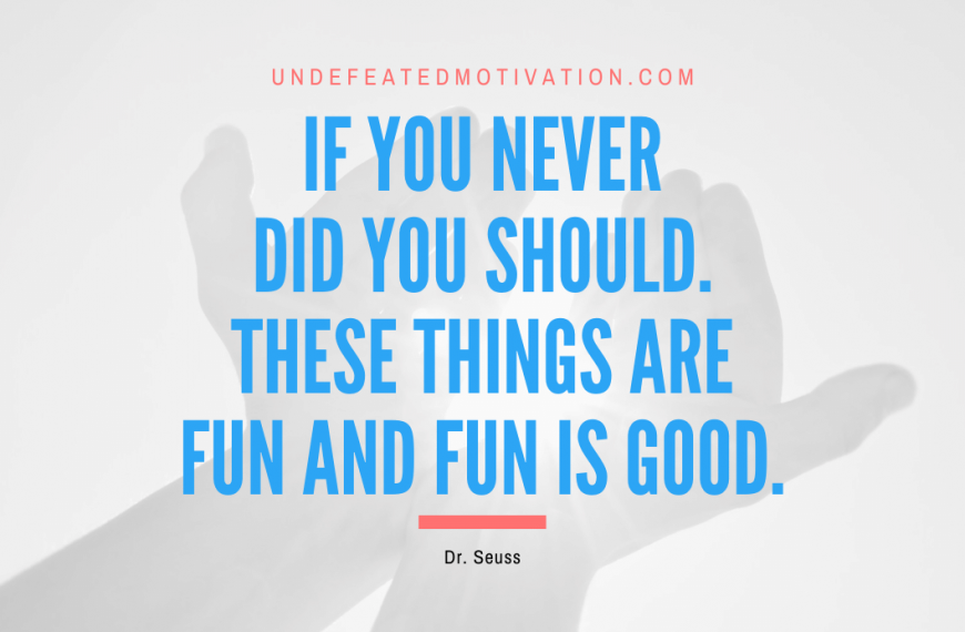 “If you never did you should. These things are fun and fun is good.” -Dr. Seuss