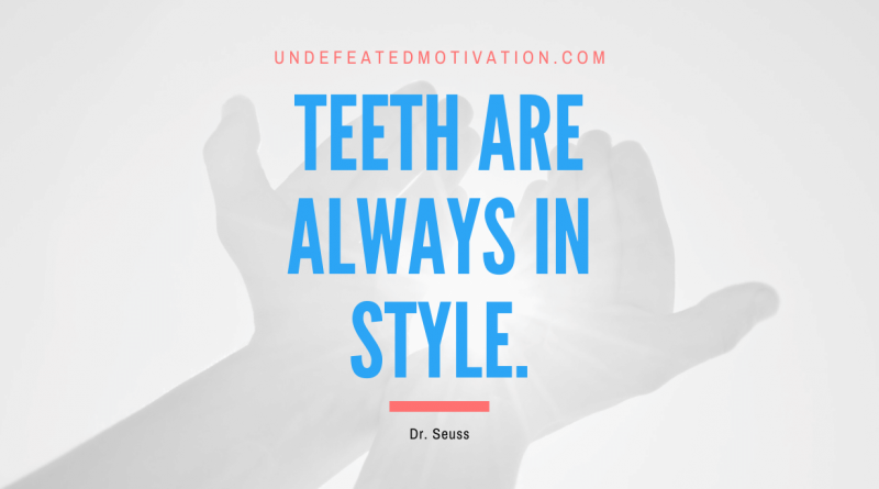 "Teeth are always in style." -Dr. Seuss -Undefeated Motivation